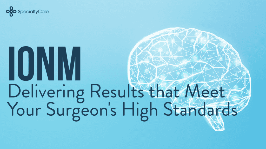 IONM: Delivering Results that Meet Your Surgeon’s High Standards 10 IONM-Meet-Surgeon-Standards